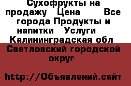 Сухофрукты на продажу › Цена ­ 1 - Все города Продукты и напитки » Услуги   . Калининградская обл.,Светловский городской округ 